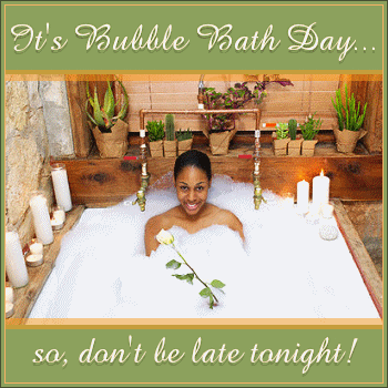 Bubble Bath Day... Don't Be Late!